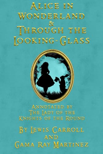 Alice in Wonderland & Through the Looking-Glass: Annotated by the Lady of the Knights of the Round von Tolwis